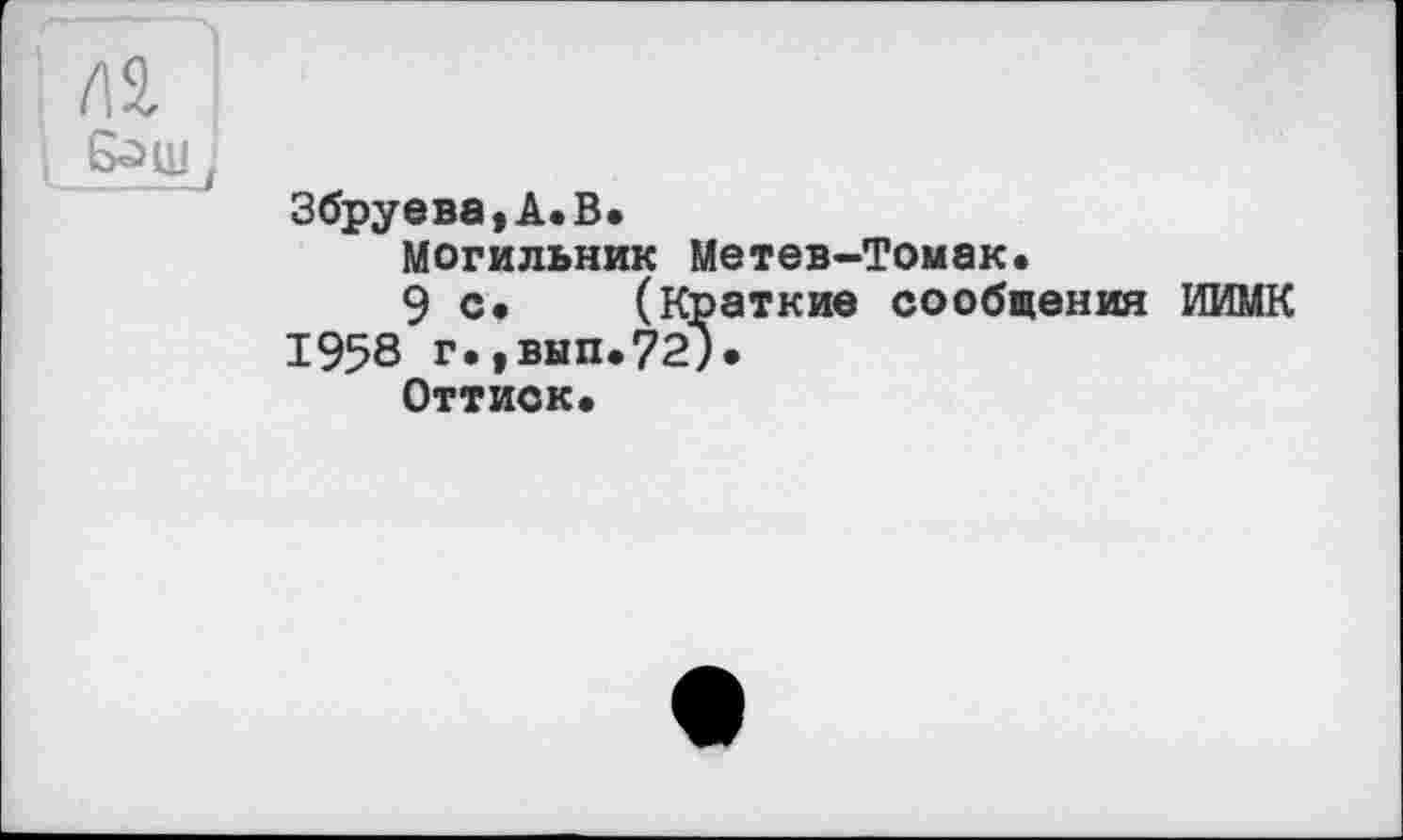 ﻿Збруева,А.В.
Могильник Метев-Томак.
9 с. (Краткие сообщения ИИМК 1958 г.,вып.72).
Оттиск,